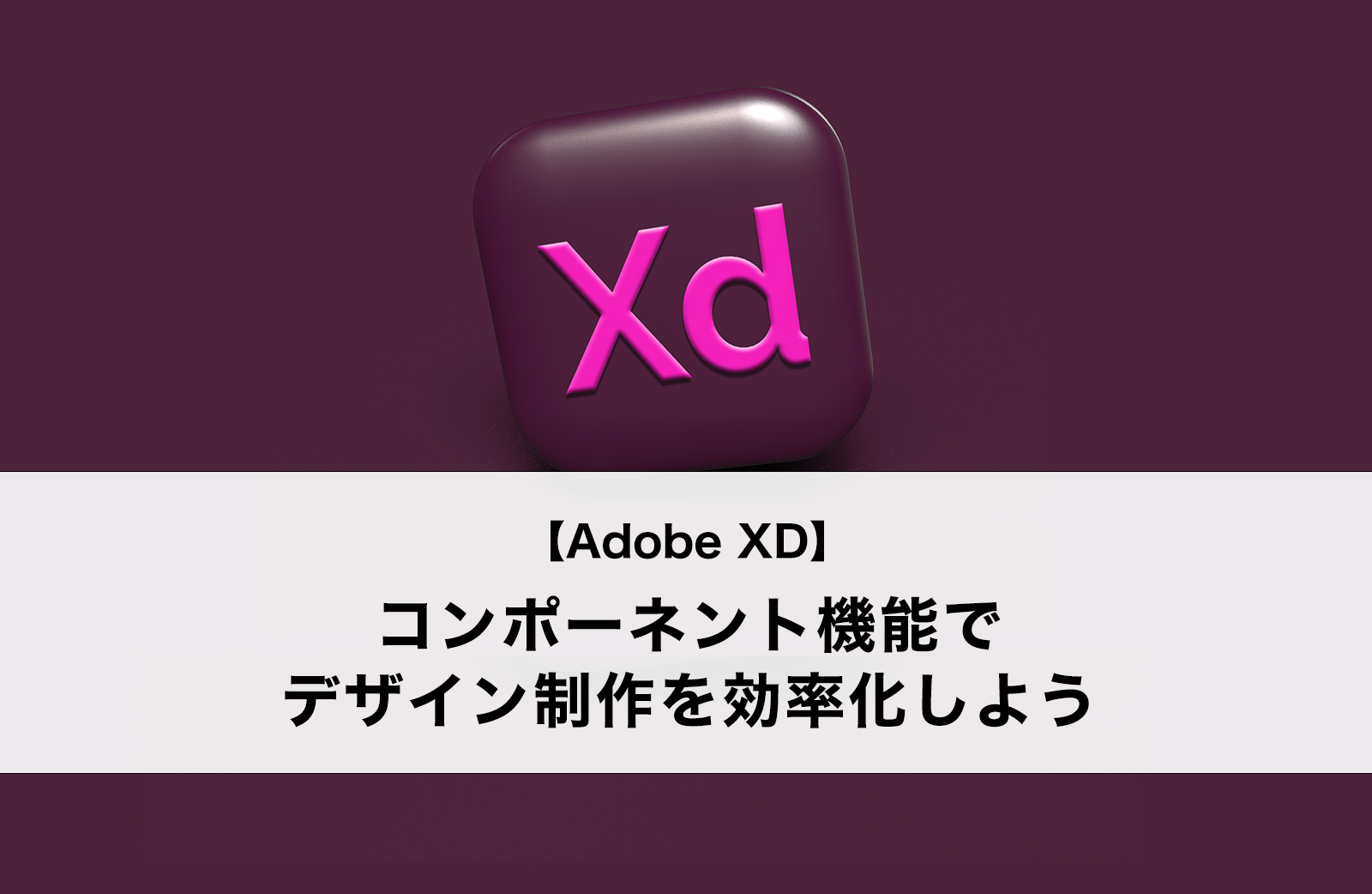 【Adobe XD】コンポーネント機能でデザイン制作を効率化しよう